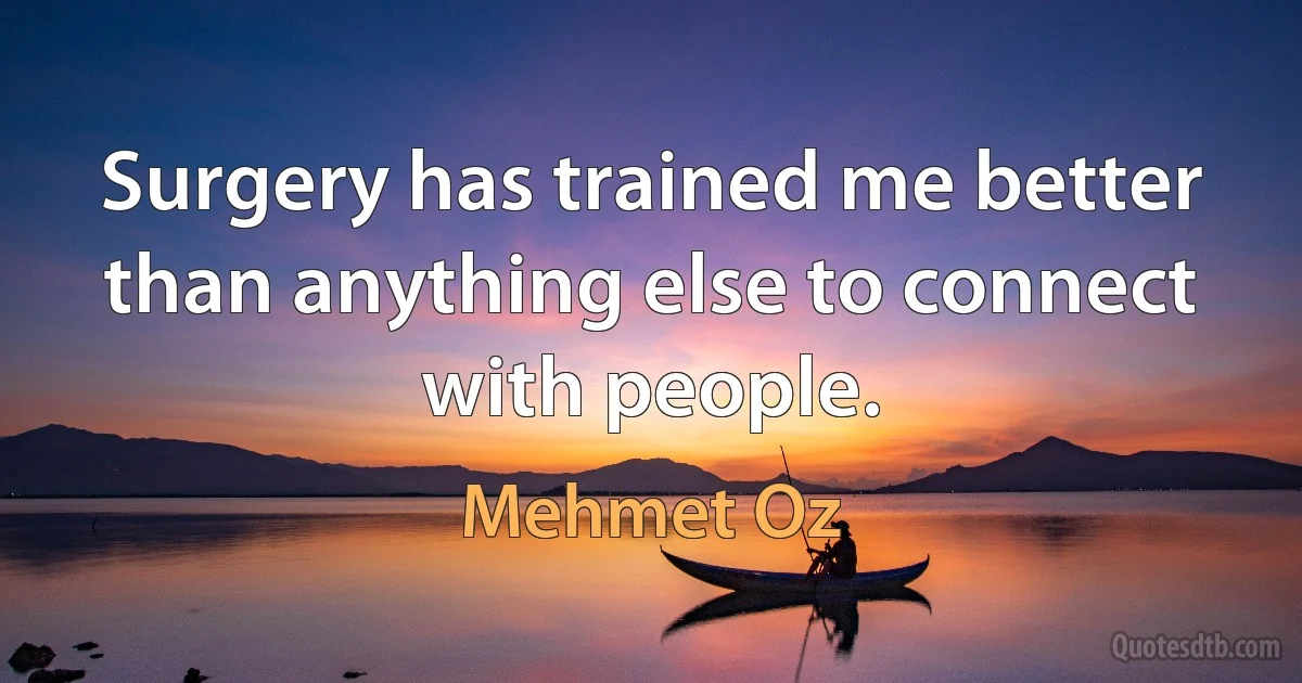 Surgery has trained me better than anything else to connect with people. (Mehmet Oz)