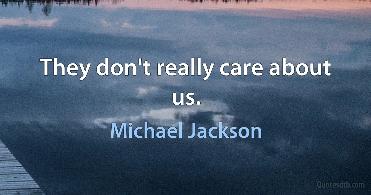 They don't really care about us. (Michael Jackson)