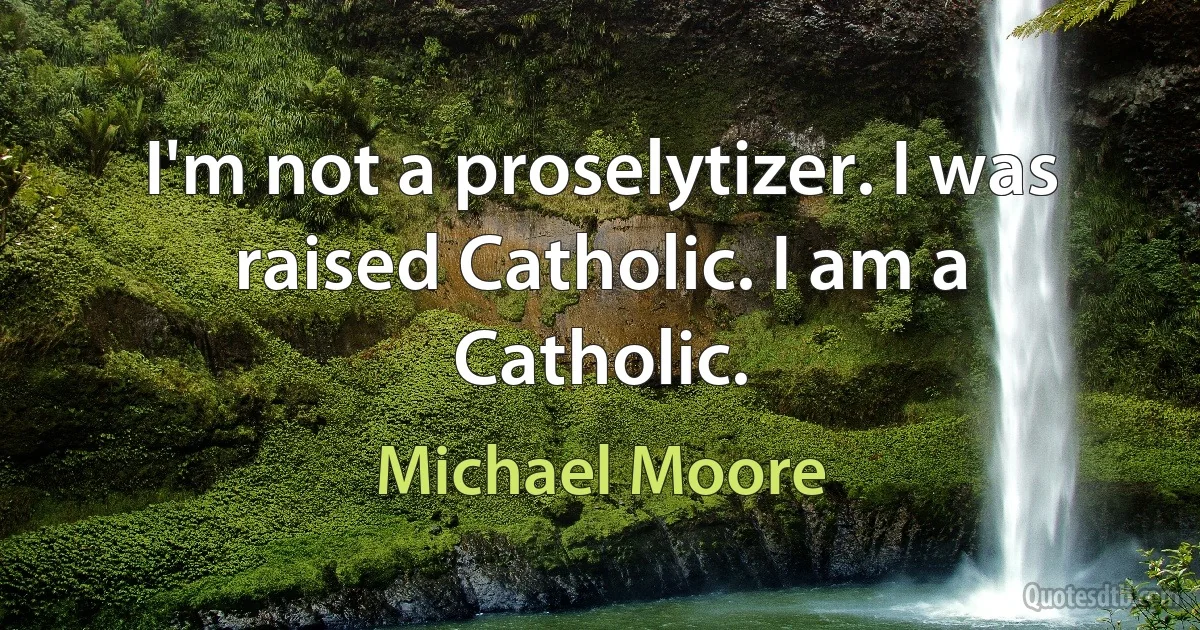 I'm not a proselytizer. I was raised Catholic. I am a Catholic. (Michael Moore)