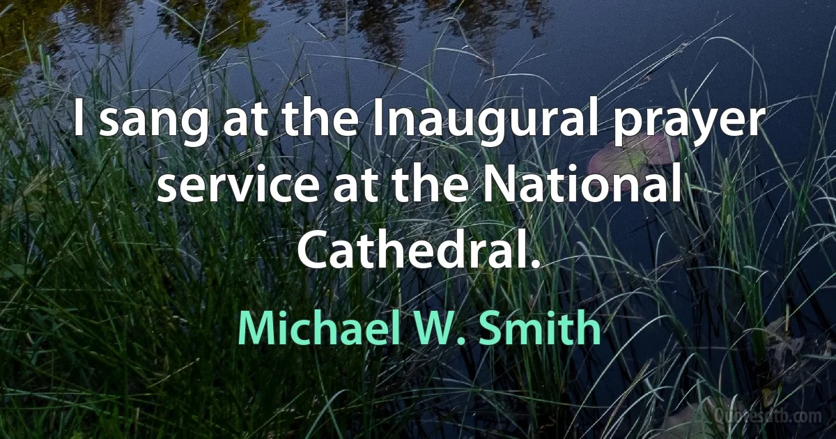 I sang at the Inaugural prayer service at the National Cathedral. (Michael W. Smith)