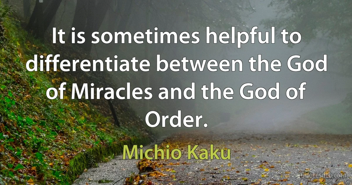 It is sometimes helpful to differentiate between the God of Miracles and the God of Order. (Michio Kaku)