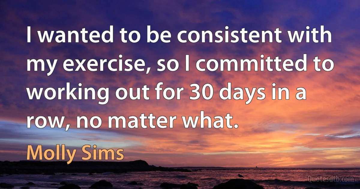 I wanted to be consistent with my exercise, so I committed to working out for 30 days in a row, no matter what. (Molly Sims)