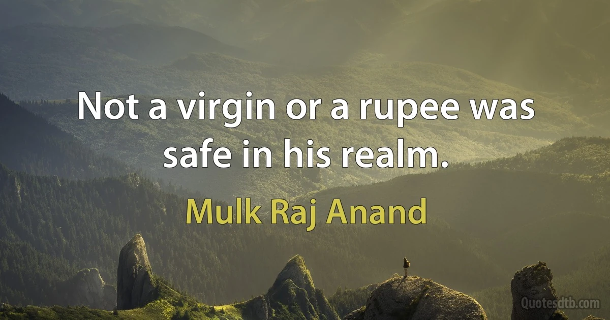 Not a virgin or a rupee was safe in his realm. (Mulk Raj Anand)