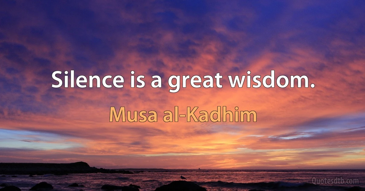 Silence is a great wisdom. (Musa al-Kadhim)