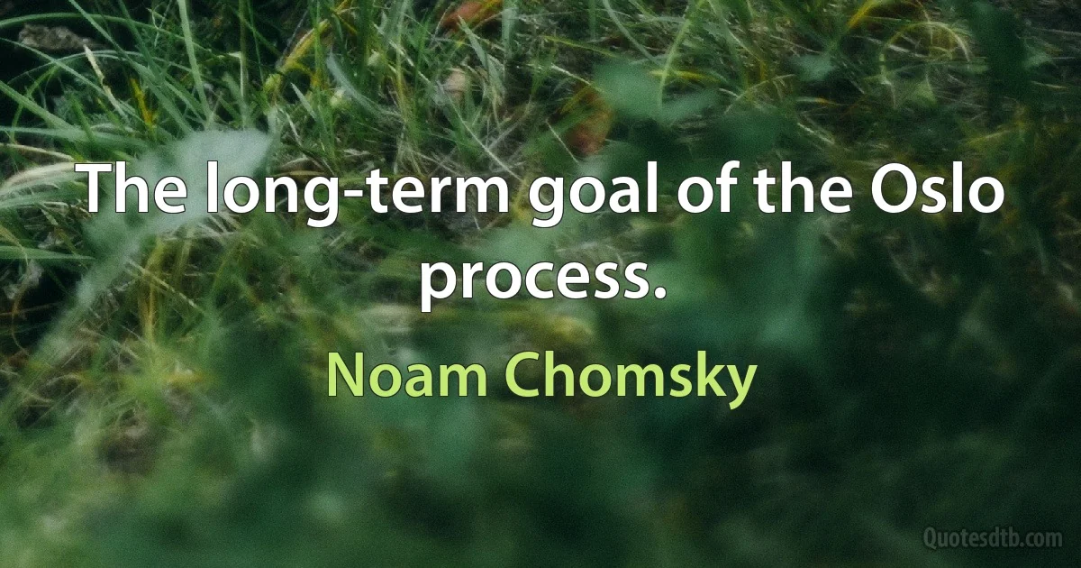 The long-term goal of the Oslo process. (Noam Chomsky)