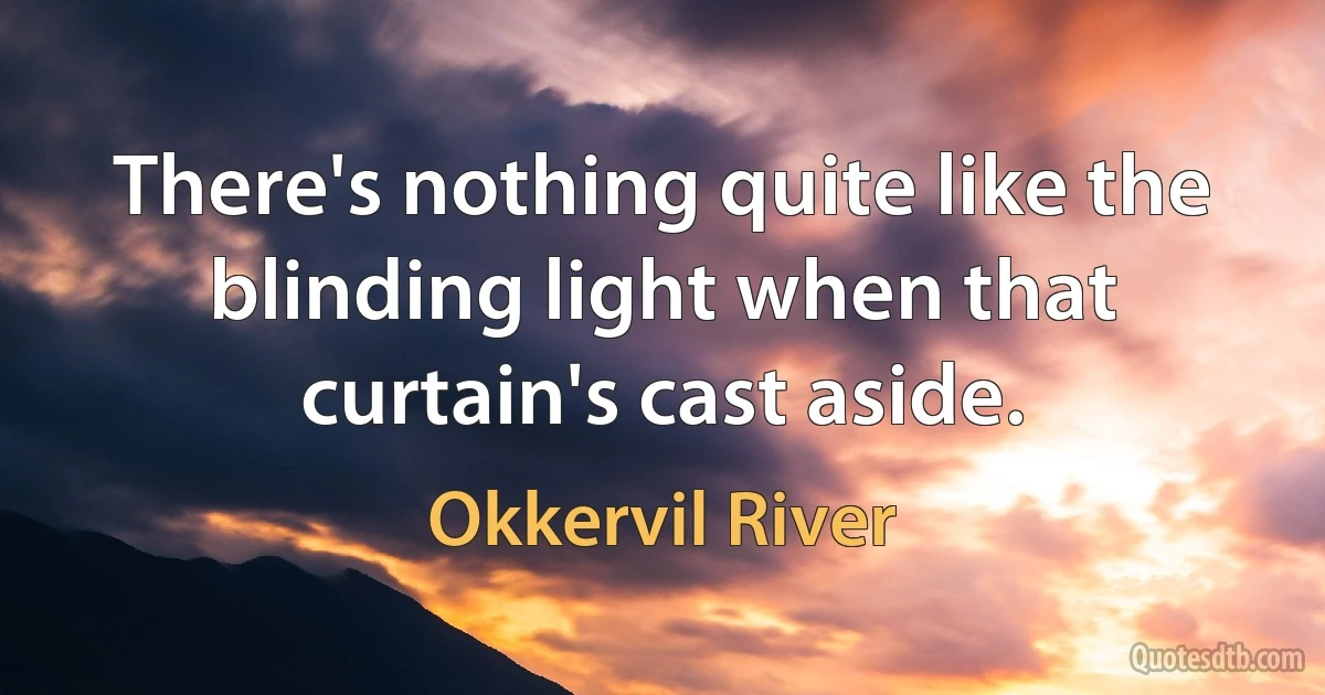 There's nothing quite like the blinding light when that curtain's cast aside. (Okkervil River)