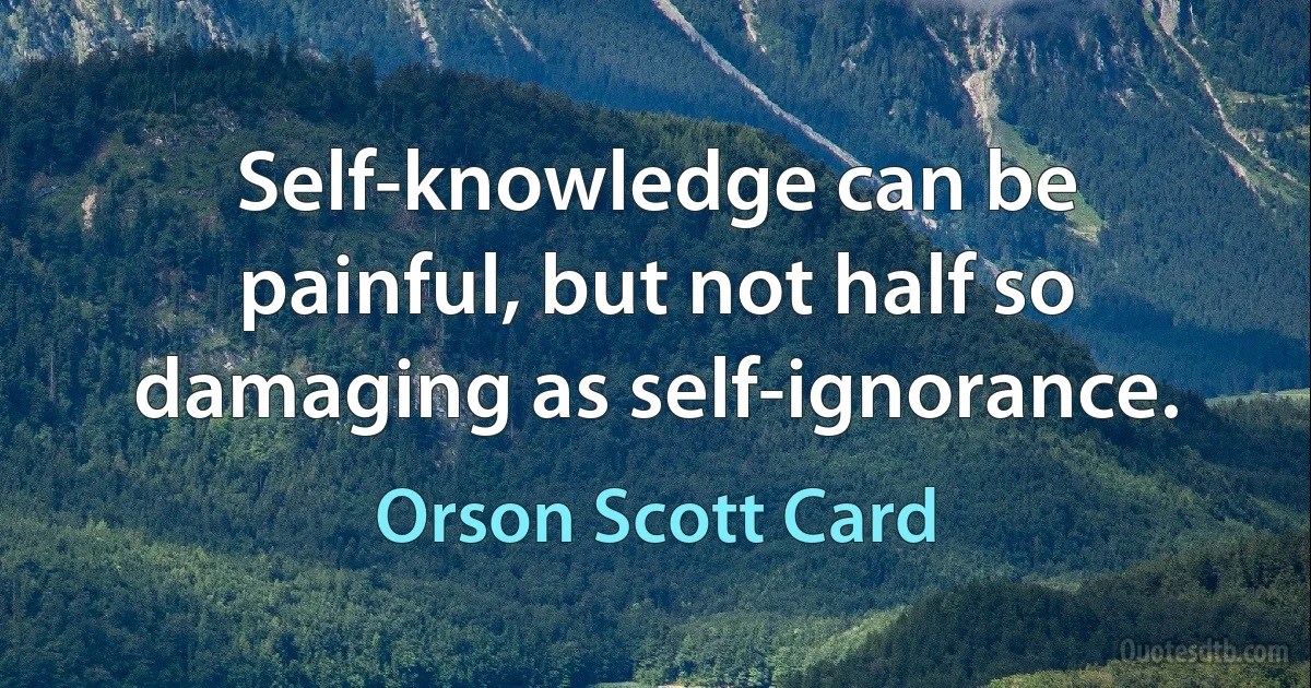 Self-knowledge can be painful, but not half so damaging as self-ignorance. (Orson Scott Card)