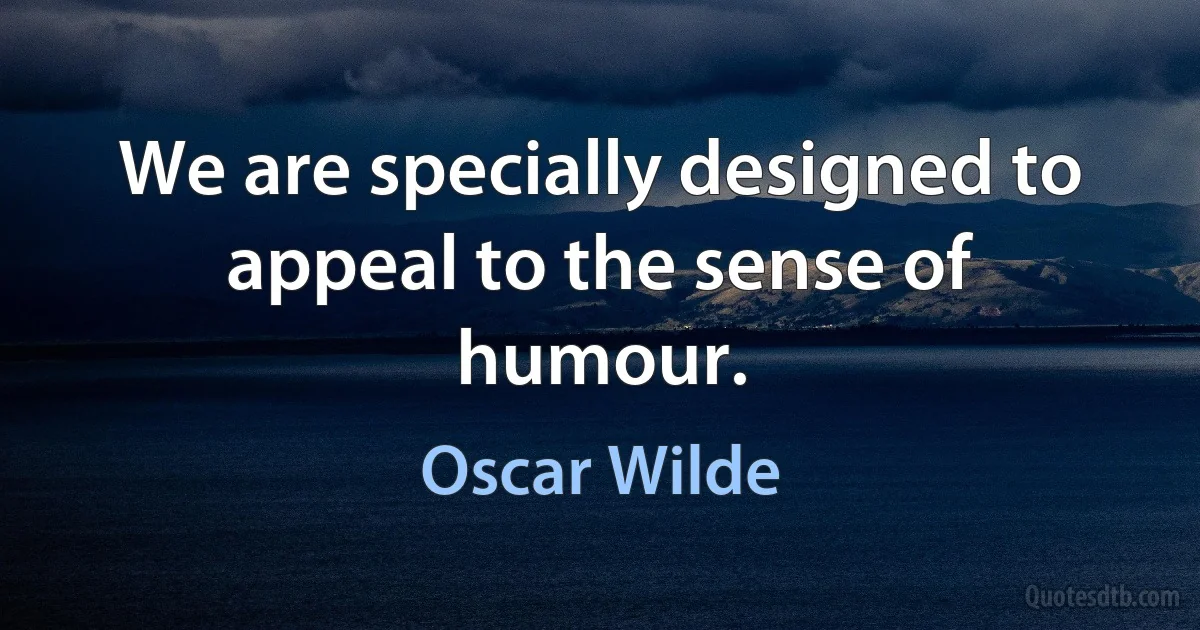 We are specially designed to appeal to the sense of humour. (Oscar Wilde)