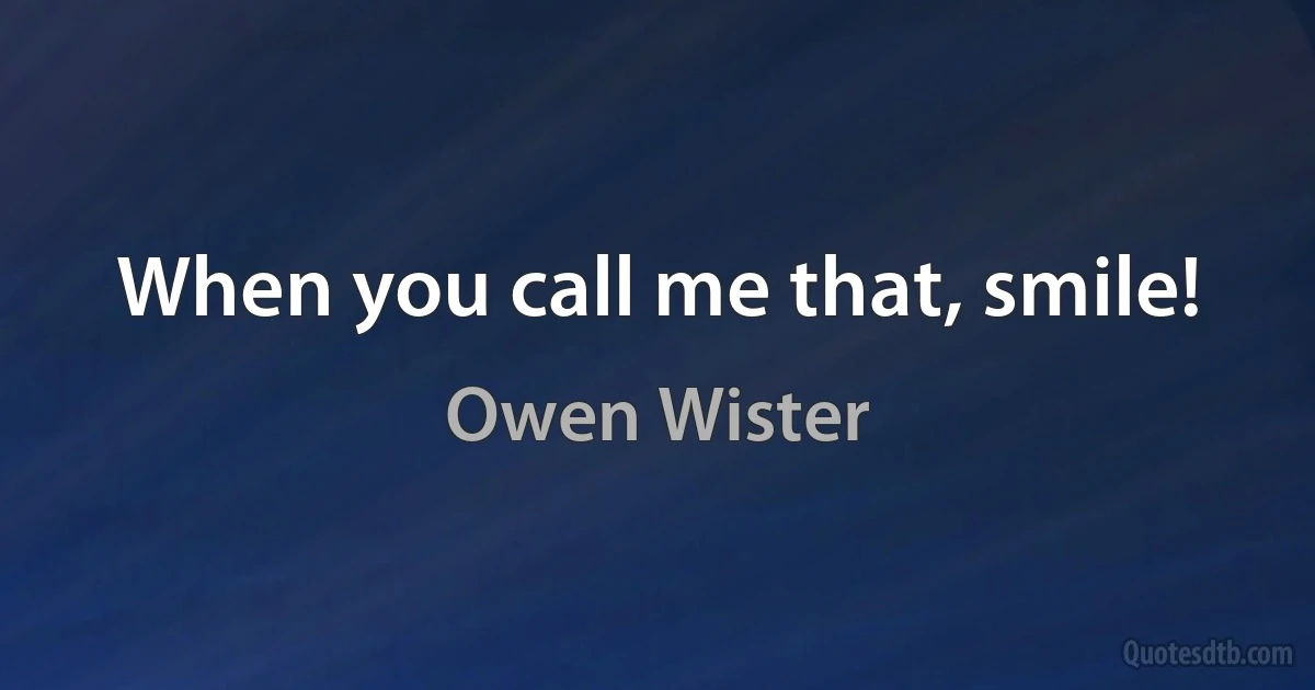 When you call me that, smile! (Owen Wister)