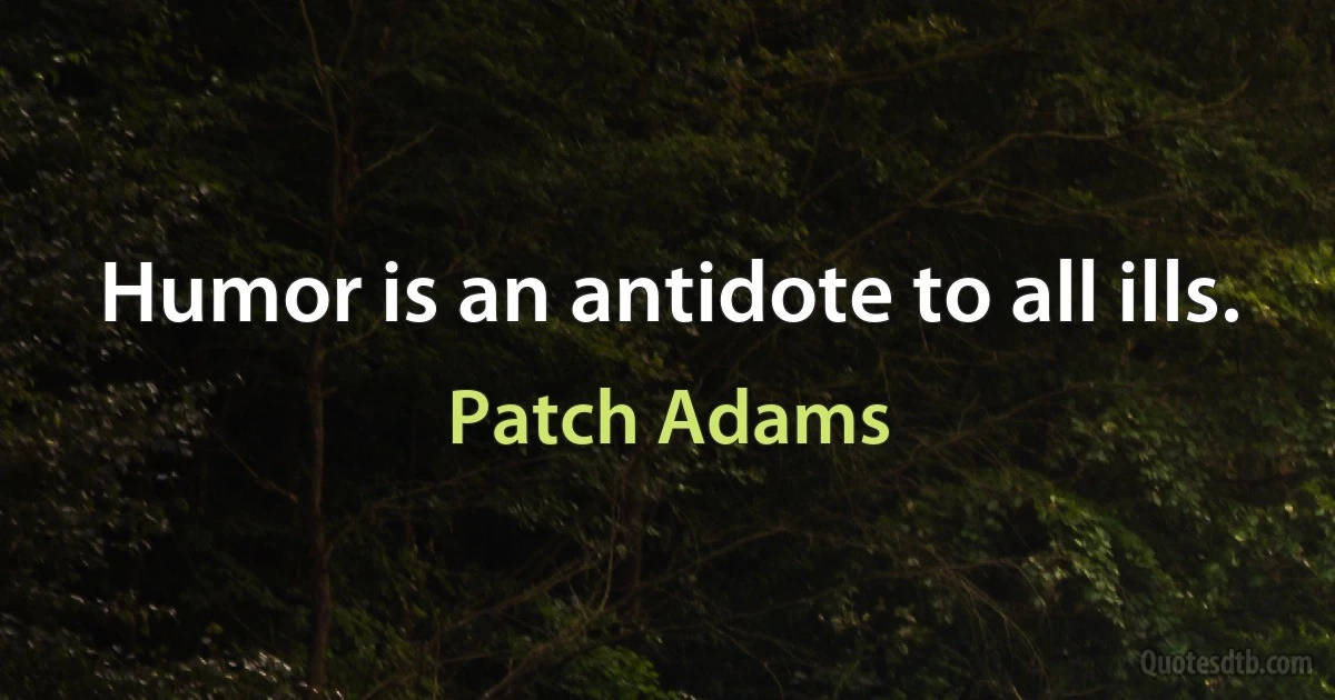 Humor is an antidote to all ills. (Patch Adams)