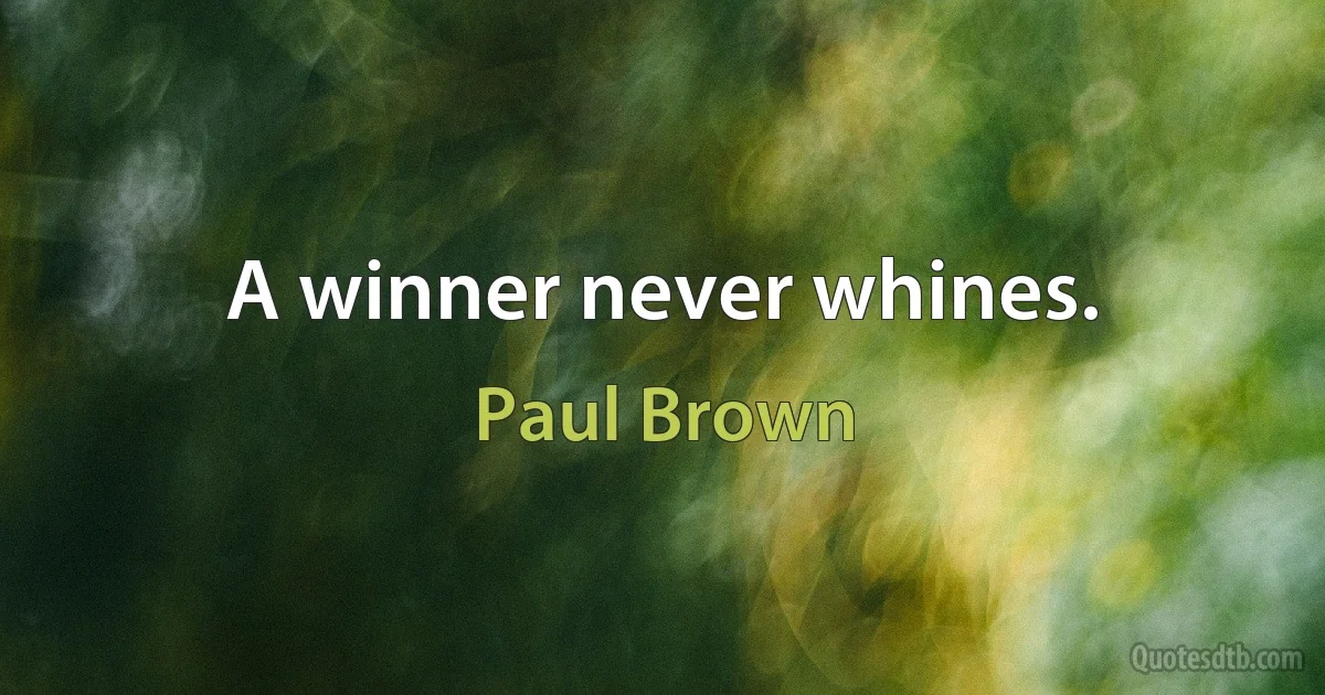 A winner never whines. (Paul Brown)