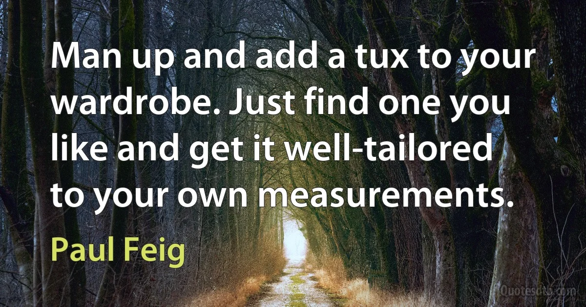 Man up and add a tux to your wardrobe. Just find one you like and get it well-tailored to your own measurements. (Paul Feig)