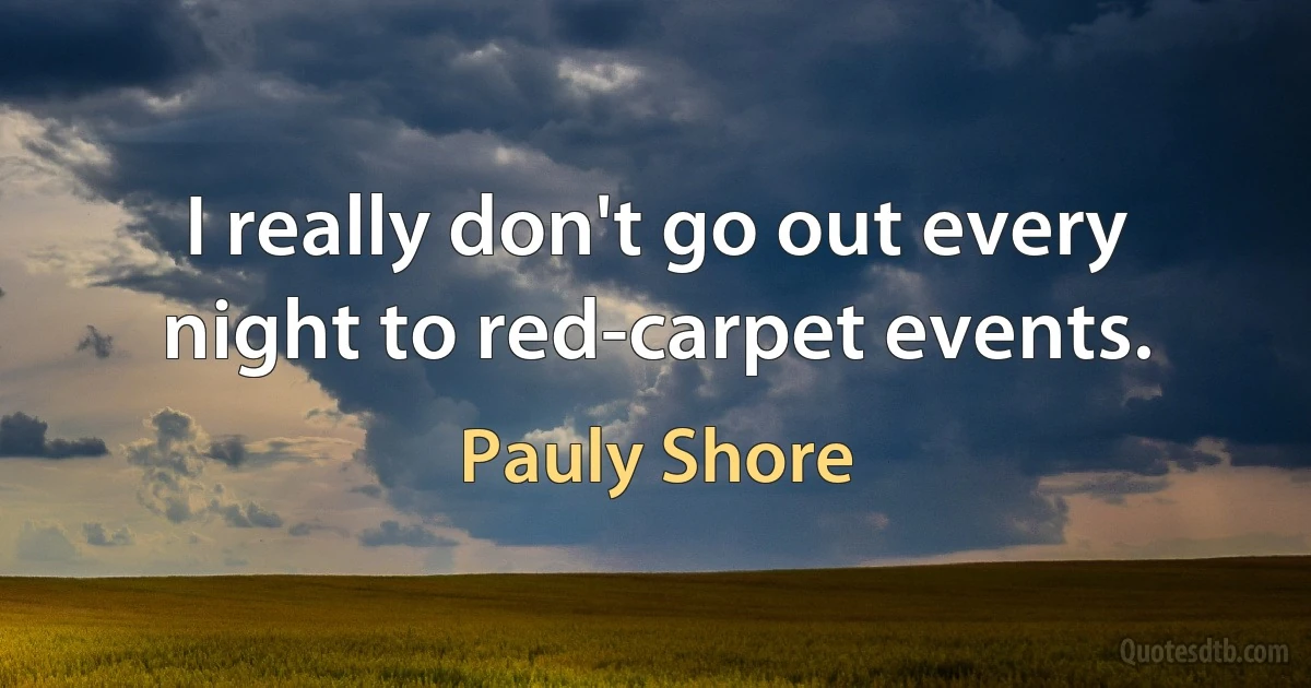 I really don't go out every night to red-carpet events. (Pauly Shore)