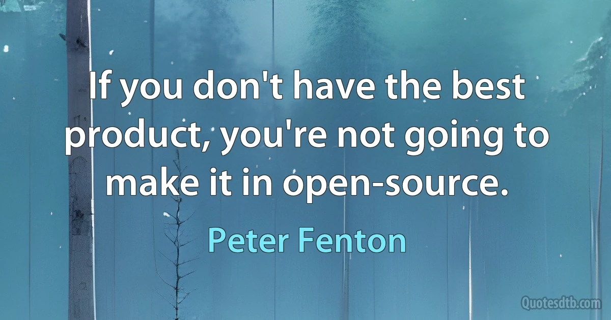 If you don't have the best product, you're not going to make it in open-source. (Peter Fenton)