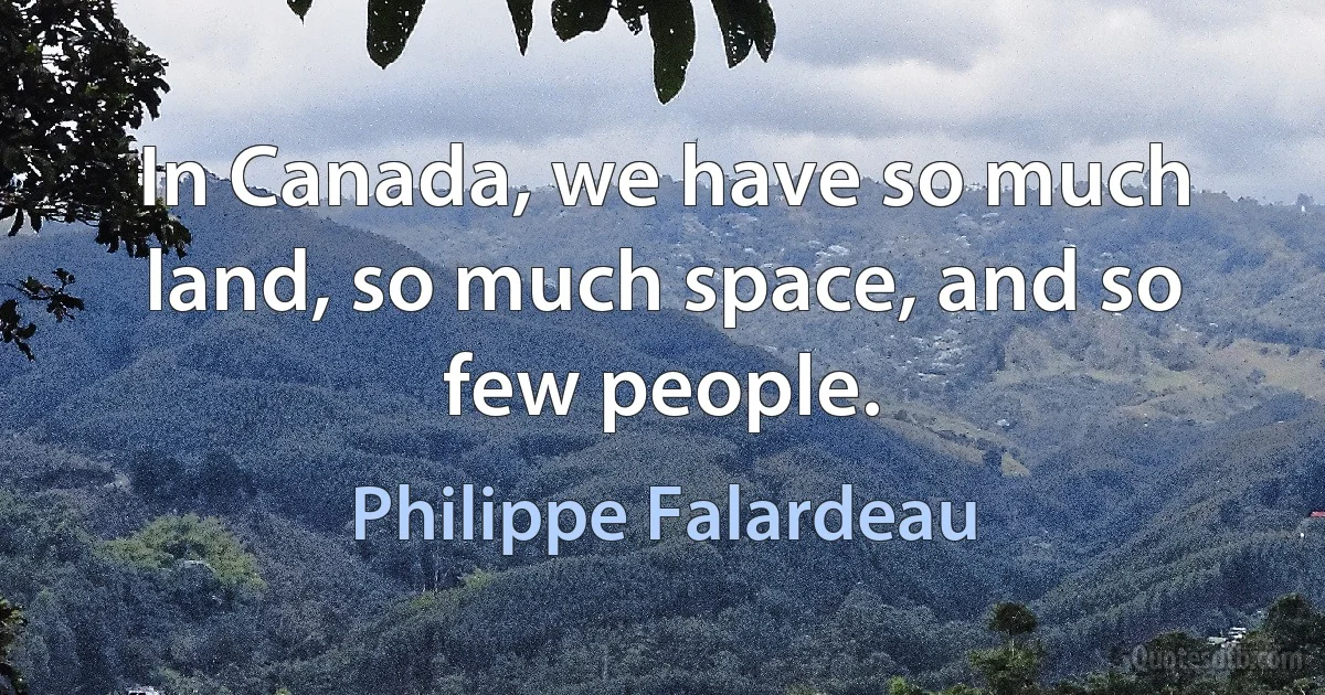 In Canada, we have so much land, so much space, and so few people. (Philippe Falardeau)