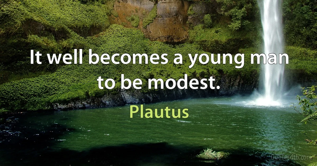 It well becomes a young man to be modest. (Plautus)