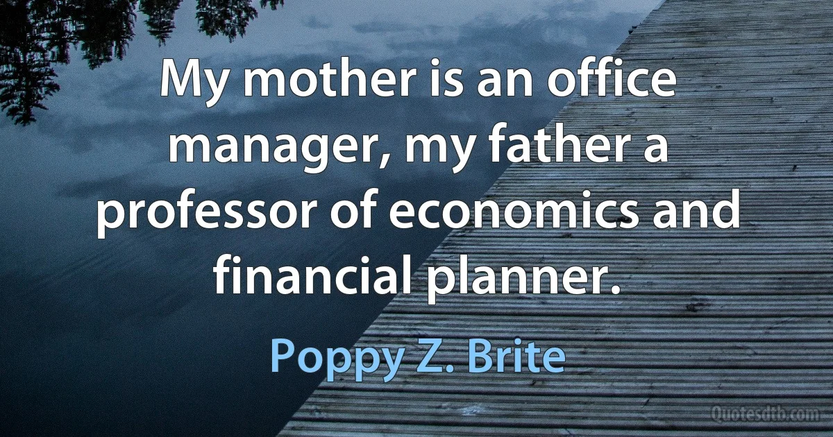 My mother is an office manager, my father a professor of economics and financial planner. (Poppy Z. Brite)