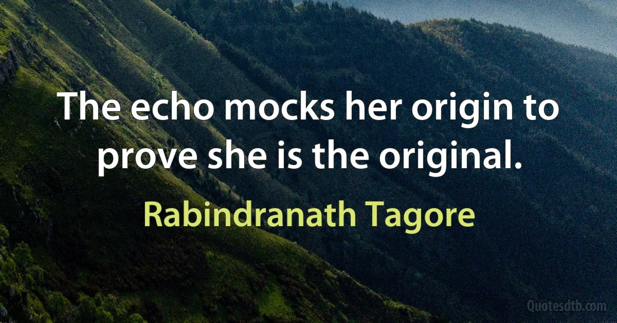 The echo mocks her origin to prove she is the original. (Rabindranath Tagore)