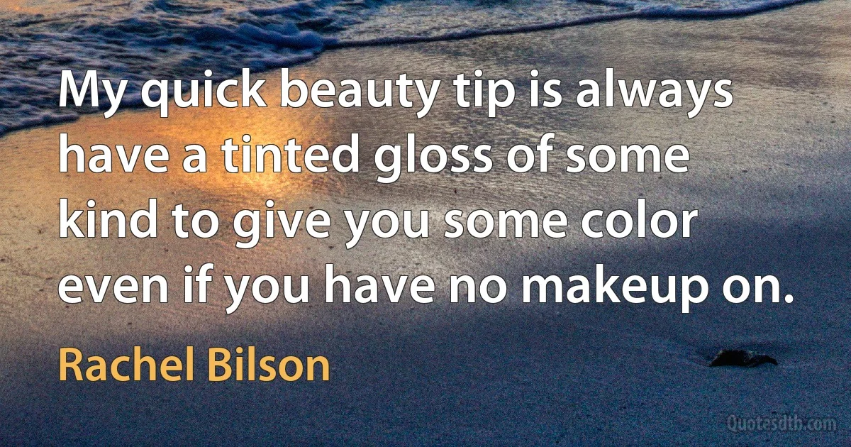 My quick beauty tip is always have a tinted gloss of some kind to give you some color even if you have no makeup on. (Rachel Bilson)