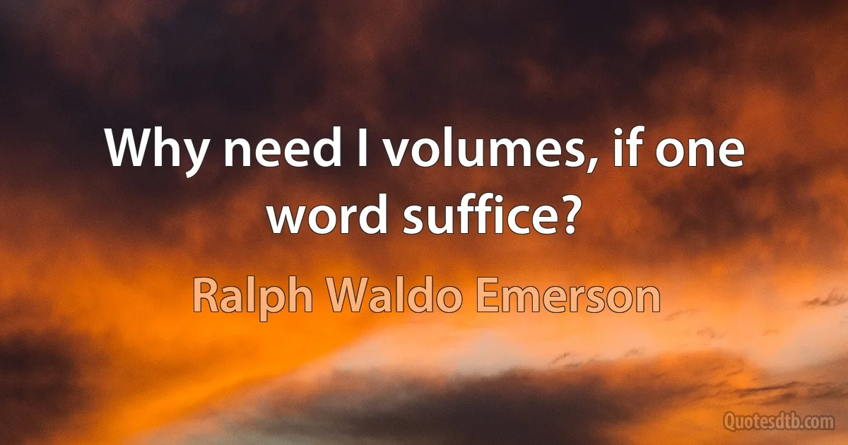 Why need I volumes, if one word suffice? (Ralph Waldo Emerson)