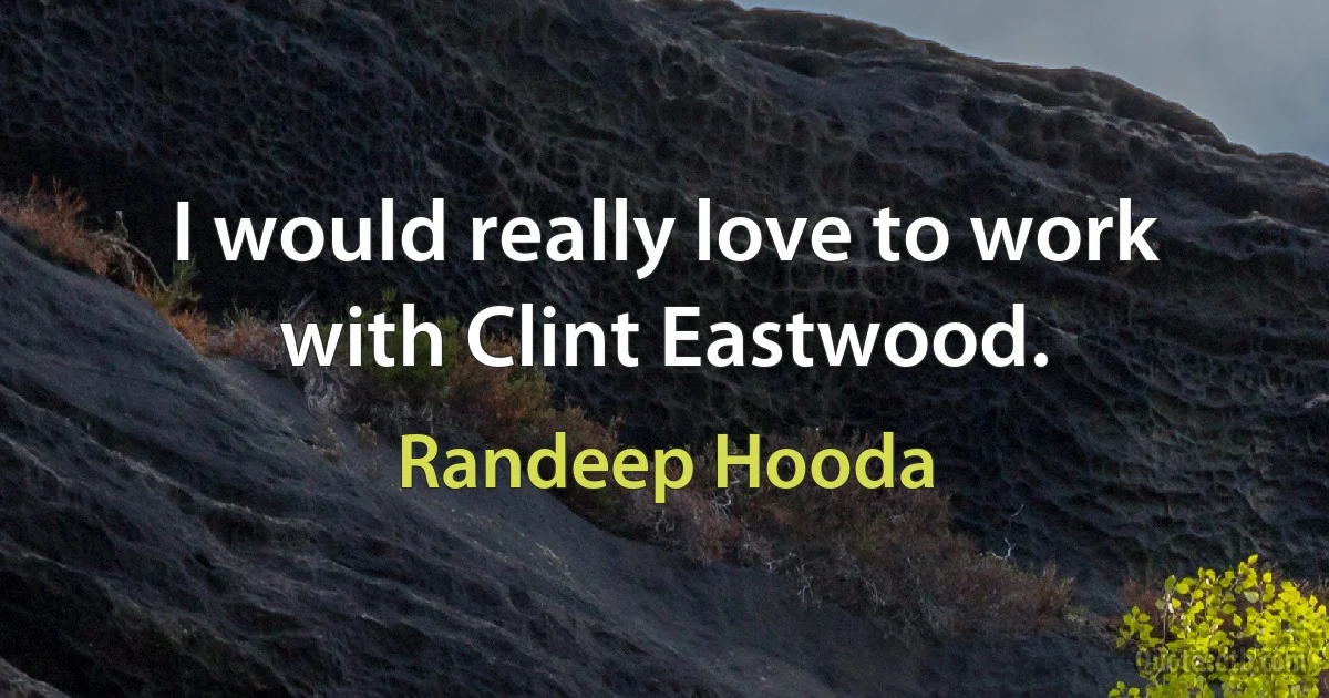 I would really love to work with Clint Eastwood. (Randeep Hooda)