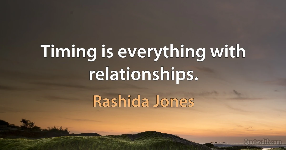 Timing is everything with relationships. (Rashida Jones)