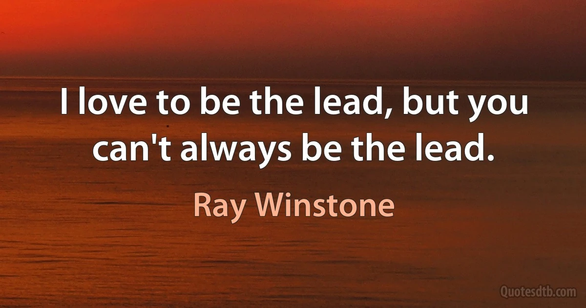 I love to be the lead, but you can't always be the lead. (Ray Winstone)