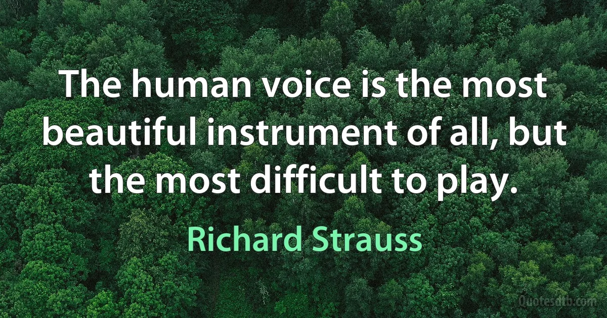 The human voice is the most beautiful instrument of all, but the most difficult to play. (Richard Strauss)