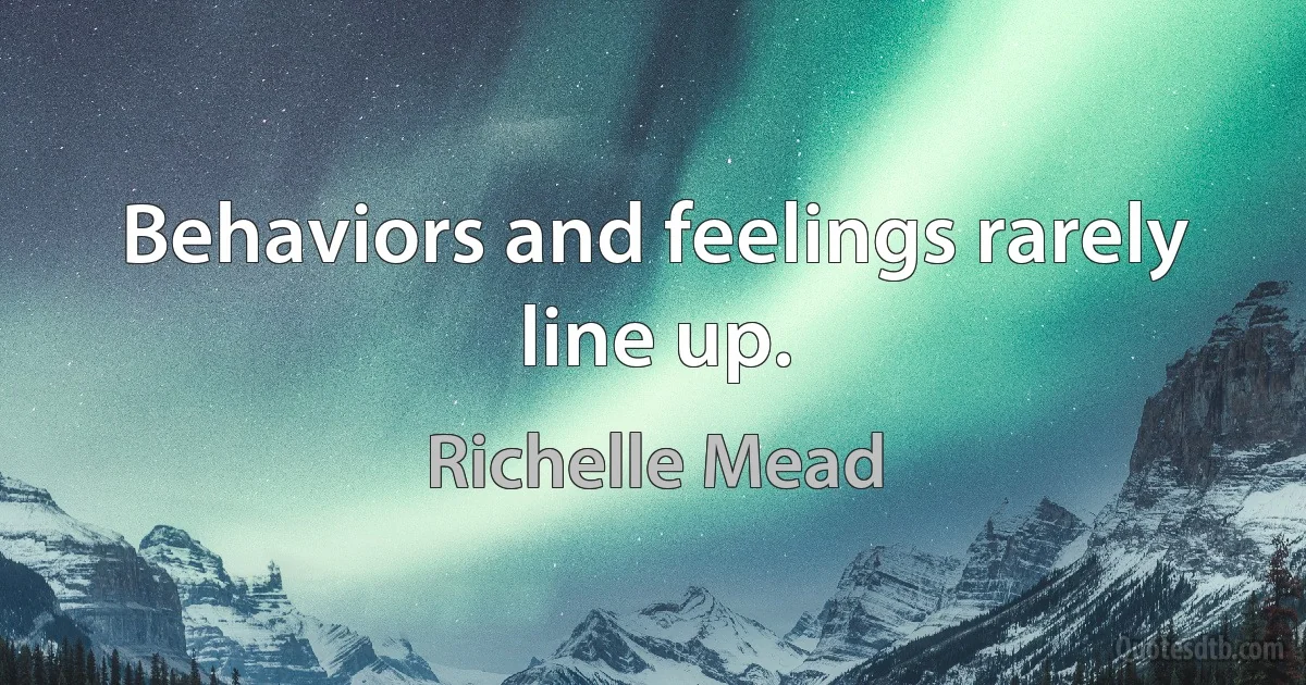 Behaviors and feelings rarely line up. (Richelle Mead)