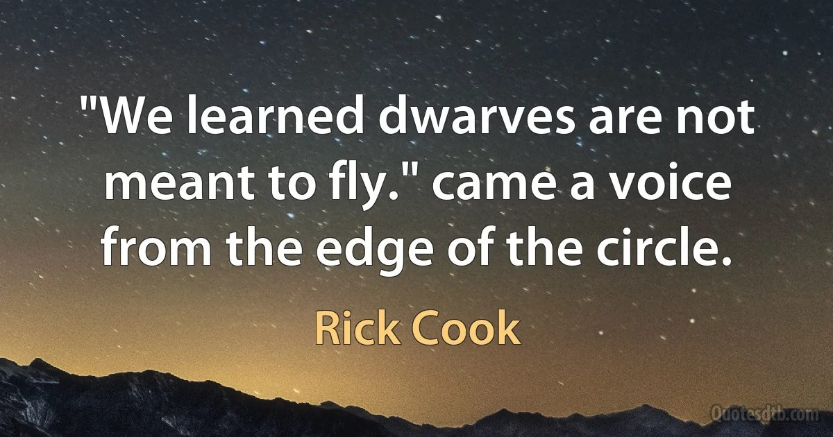 "We learned dwarves are not meant to fly." came a voice from the edge of the circle. (Rick Cook)