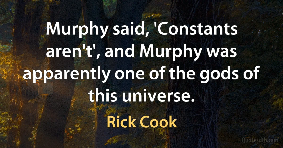 Murphy said, 'Constants aren't', and Murphy was apparently one of the gods of this universe. (Rick Cook)