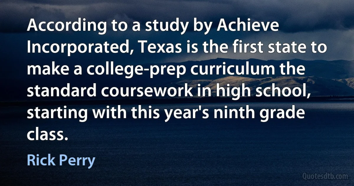 According to a study by Achieve Incorporated, Texas is the first state to make a college-prep curriculum the standard coursework in high school, starting with this year's ninth grade class. (Rick Perry)