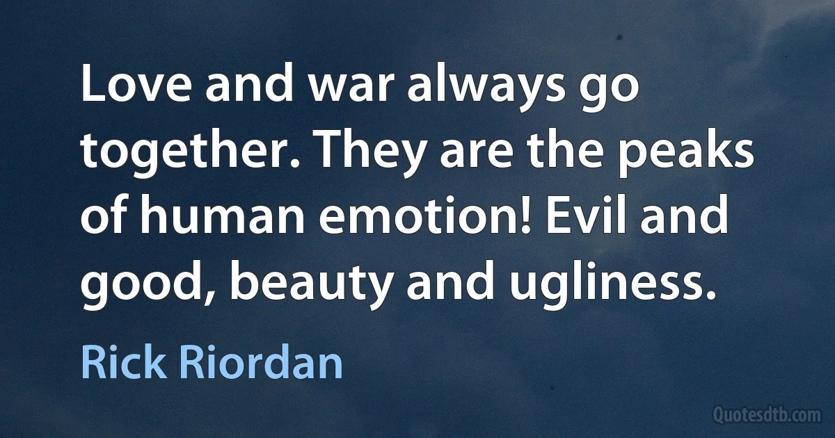 Love and war always go together. They are the peaks of human emotion! Evil and good, beauty and ugliness. (Rick Riordan)