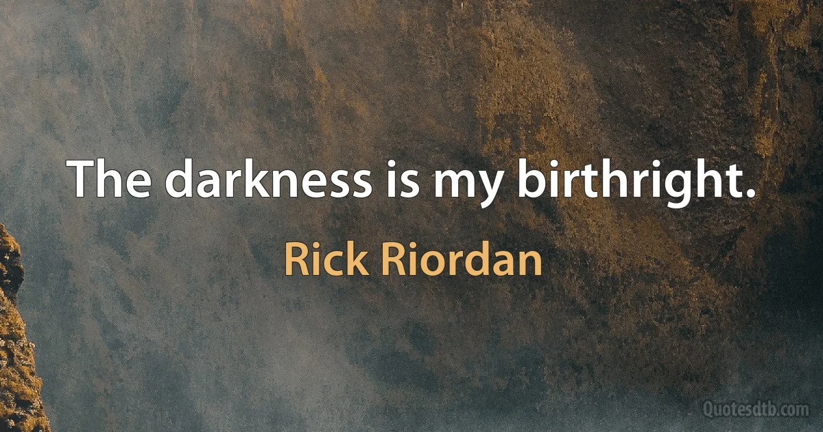 The darkness is my birthright. (Rick Riordan)