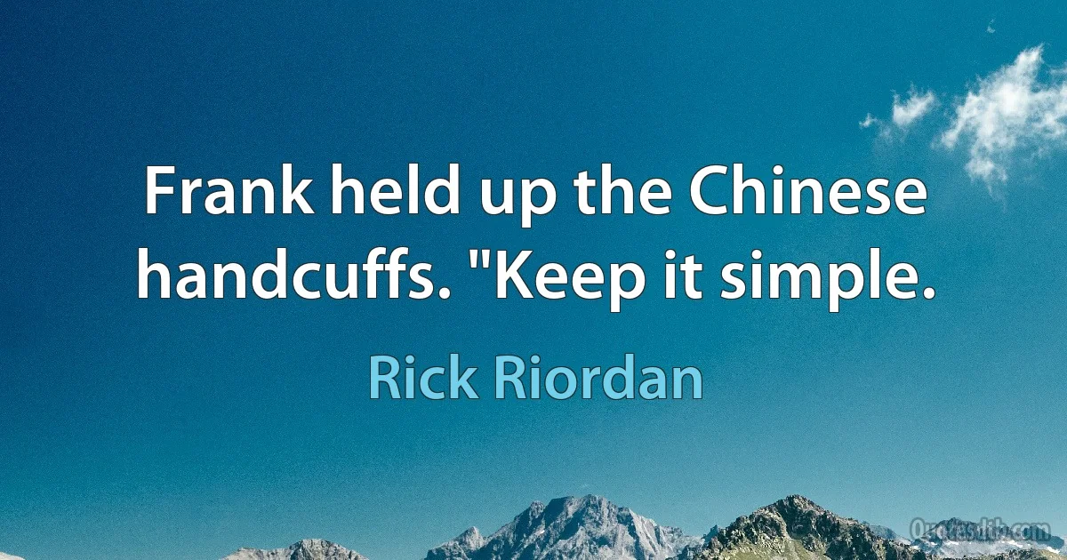 Frank held up the Chinese handcuffs. "Keep it simple. (Rick Riordan)