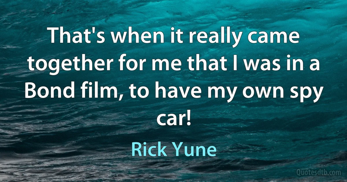 That's when it really came together for me that I was in a Bond film, to have my own spy car! (Rick Yune)