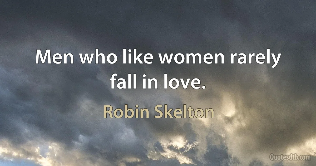 Men who like women rarely fall in love. (Robin Skelton)