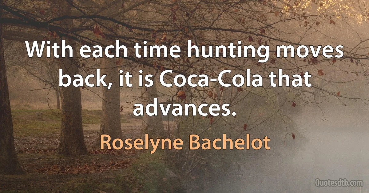 With each time hunting moves back, it is Coca-Cola that advances. (Roselyne Bachelot)