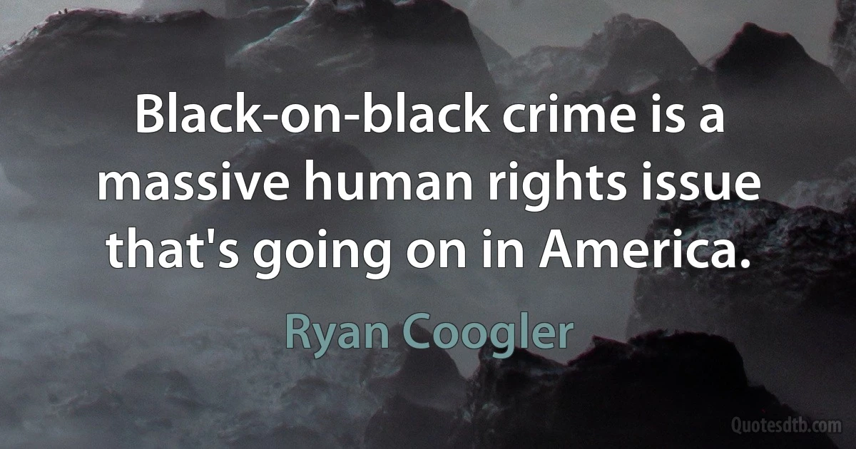 Black-on-black crime is a massive human rights issue that's going on in America. (Ryan Coogler)