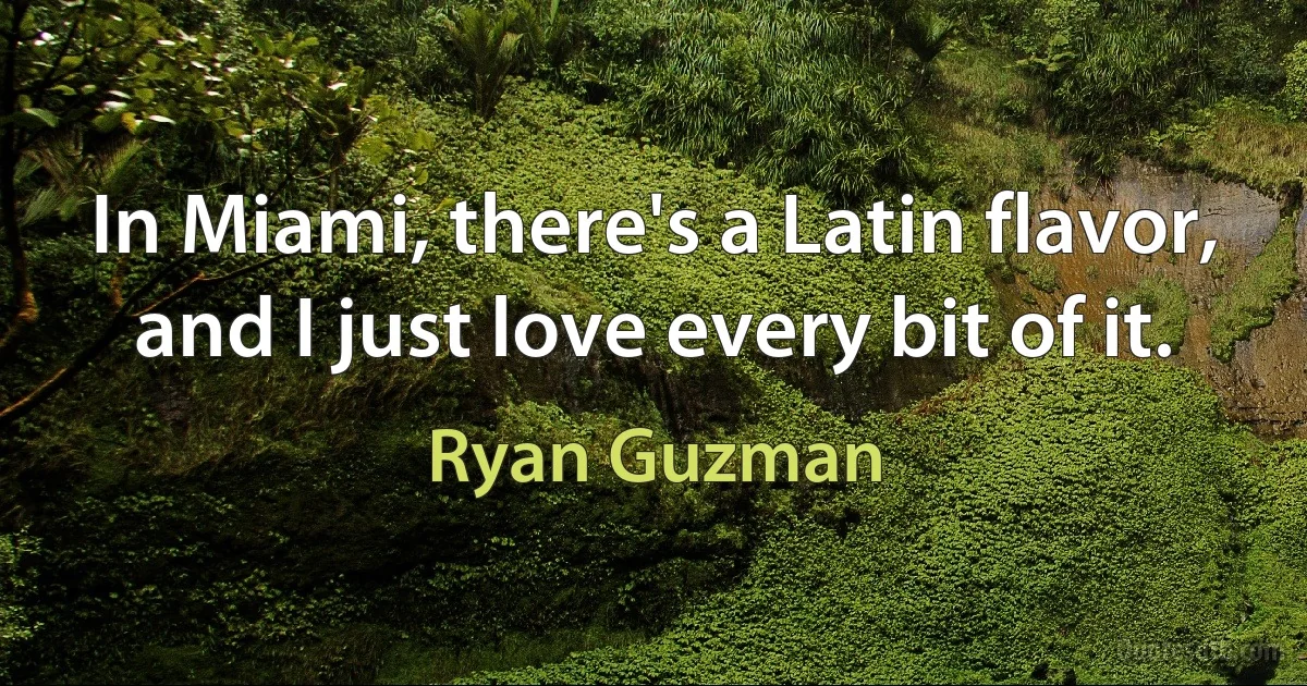 In Miami, there's a Latin flavor, and I just love every bit of it. (Ryan Guzman)