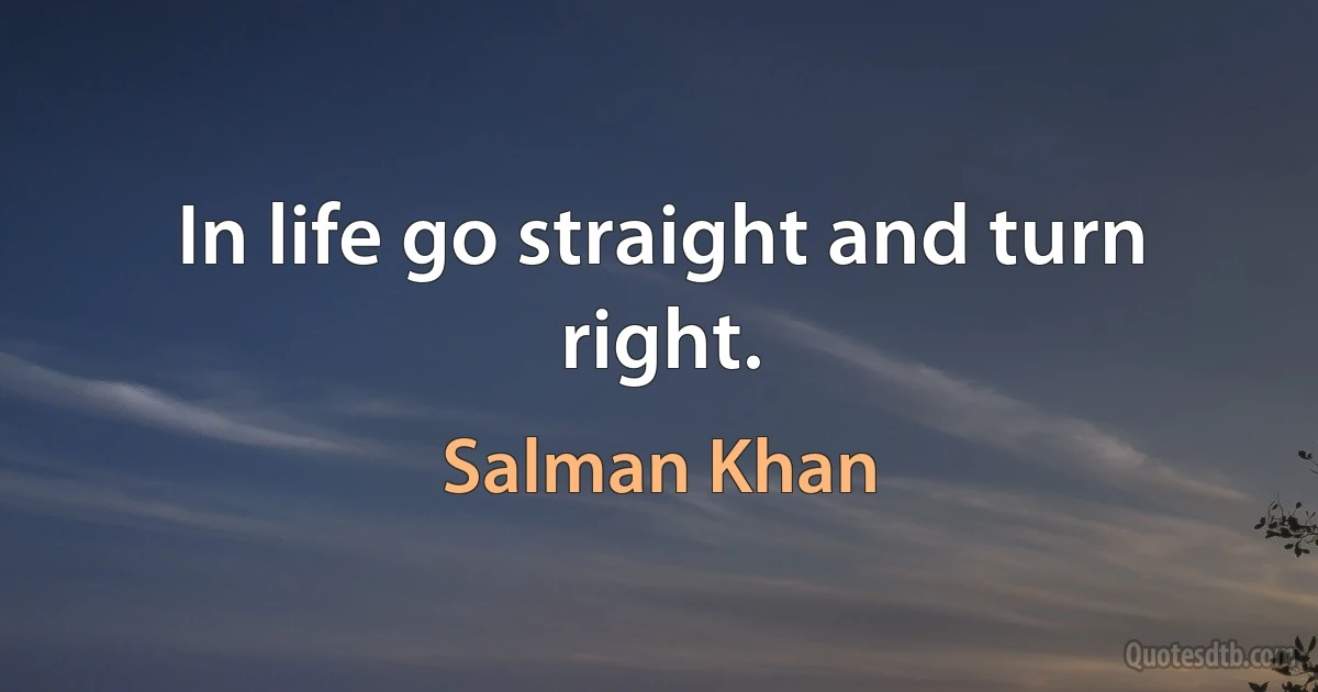 In life go straight and turn right. (Salman Khan)