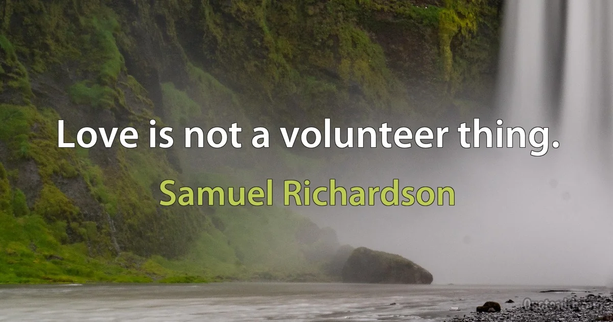 Love is not a volunteer thing. (Samuel Richardson)