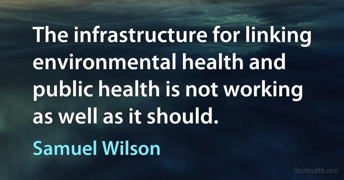 The infrastructure for linking environmental health and public health is not working as well as it should. (Samuel Wilson)