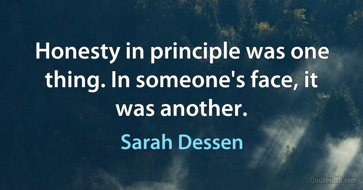 Honesty in principle was one thing. In someone's face, it was another. (Sarah Dessen)