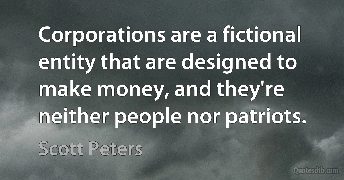 Corporations are a fictional entity that are designed to make money, and they're neither people nor patriots. (Scott Peters)