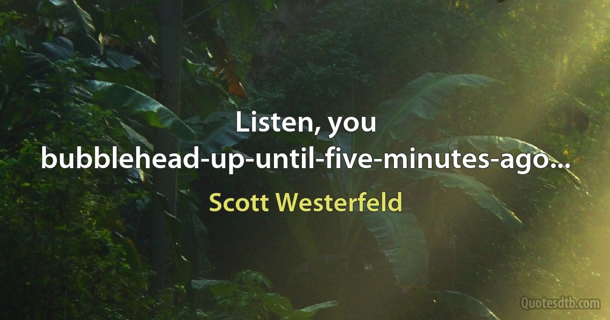 Listen, you bubblehead-up-until-five-minutes-ago... (Scott Westerfeld)