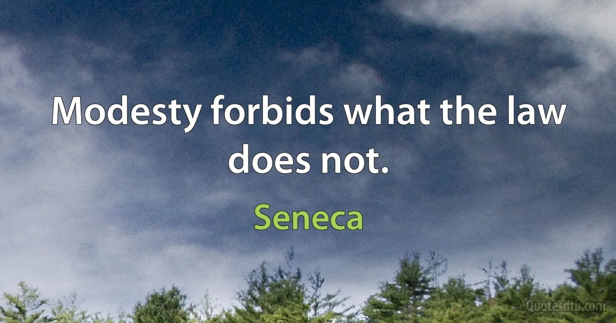 Modesty forbids what the law does not. (Seneca)