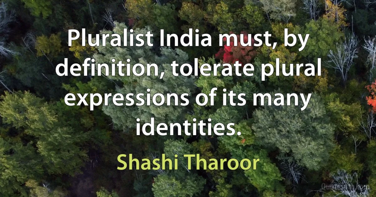 Pluralist India must, by definition, tolerate plural expressions of its many identities. (Shashi Tharoor)