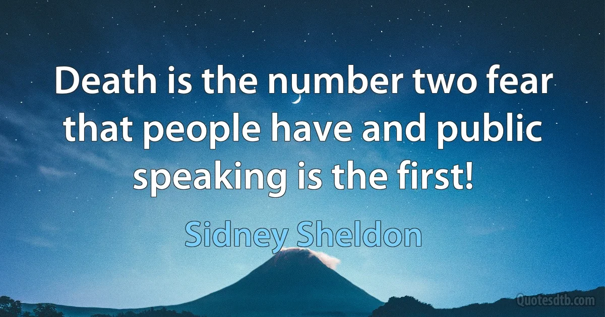 Death is the number two fear that people have and public speaking is the first! (Sidney Sheldon)