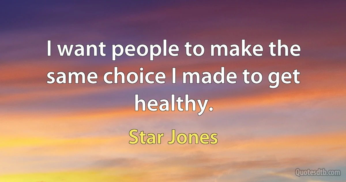 I want people to make the same choice I made to get healthy. (Star Jones)